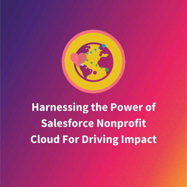 Harnessing the Power of Salesforce Nonprofit Cloud For Driving Impact